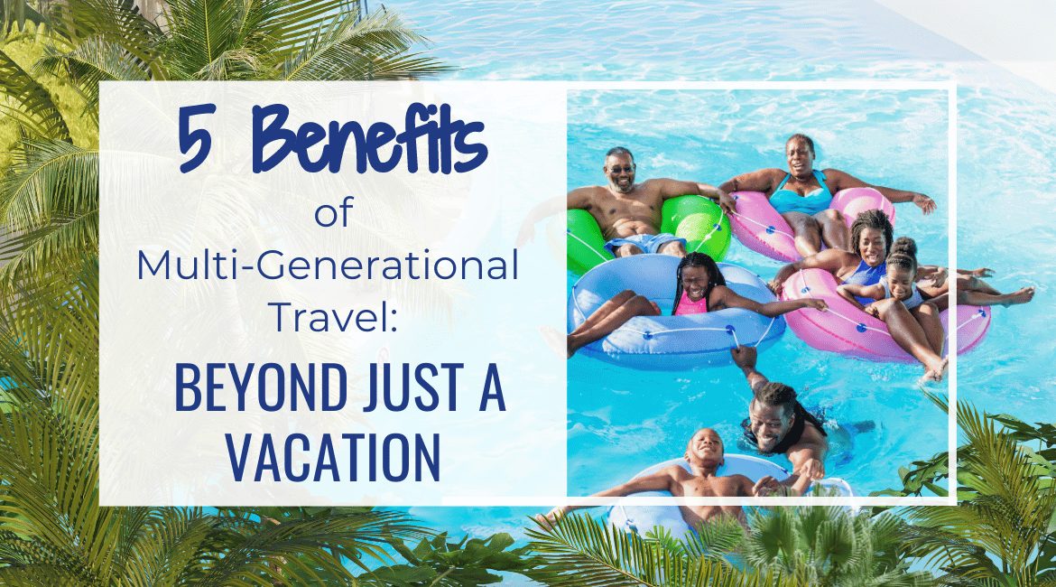 Blog Featured Image-5 Benefits of Multi-Generational Travel Beyond Just a Vacation