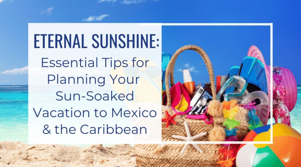 Blog Featured Image-Eternal Sunshine Essential Tips for Planning Your Sun-Soaked Vacation to Mexico and the Caribbean