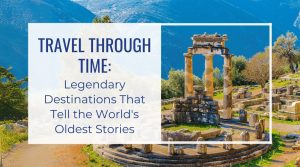 Blog Featured Image-Travel Through Time Legendary Destinations That Tell the World's Oldest Stories